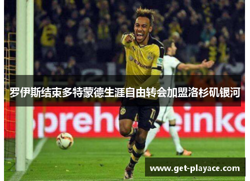 罗伊斯结束多特蒙德生涯自由转会加盟洛杉矶银河